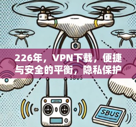 226年,VPN下载,便捷与安全的平衡,隐私保护无小事 226年,VPN下载,便捷与安全的平衡,隐私保护无小事