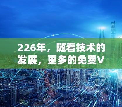 226年,随着技术的发展,更多的免费VPN软件开始面向安卓设备。以下是几个备受推荐的226年免费VPN软件列表,包括安卓软件的排行榜 226年,随着技术的发展,更多的免费VPN软件开始面向安卓设备。以下是几个备受推荐的226年免费VPN软件列表,包括安卓软件的排行榜