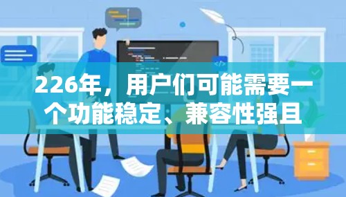 226年,用户们可能需要一个功能稳定、兼容性强且免费的VPN软件。以下是一些推荐的VPN软件,这些软件在226年依然适用 226年,用户们可能需要一个功能稳定、兼容性强且免费的VPN软件。以下是一些推荐的VPN软件,这些软件在226年依然适用