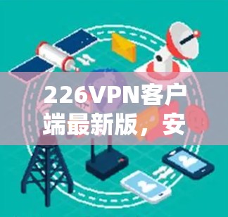 226VPN客户端最新版，安全可靠，轻松随身