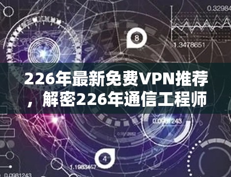 226年最新免费VPN推荐,解密226年通信工程师的VPN指南 226年最新免费VPN推荐,解密226年通信工程师的VPN指南