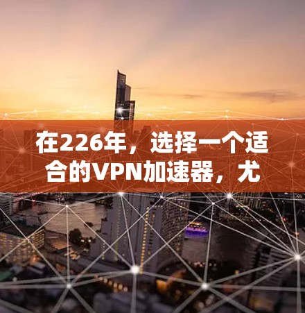 在226年,选择一个适合的VPN加速器,尤其是免费的选项,至关重要。以下是对三个主要VPN服务在226年特点的分析和推荐 在226年,选择一个适合的VPN加速器,尤其是免费的选项,至关重要。以下是对三个主要VPN服务在226年特点的分析和推荐