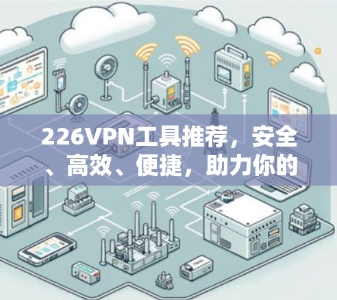 226VPN工具推荐，安全、高效、便捷，助力你的 VPN 使用