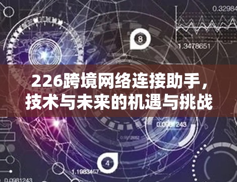 226跨境网络连接助手，技术与未来的机遇与挑战