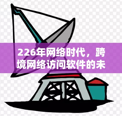 226年网络时代，跨境网络访问软件的未来发展趋势
