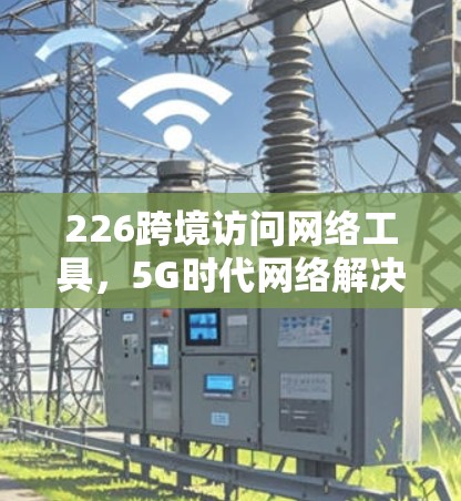 226跨境访问网络工具，5G时代网络解决方案