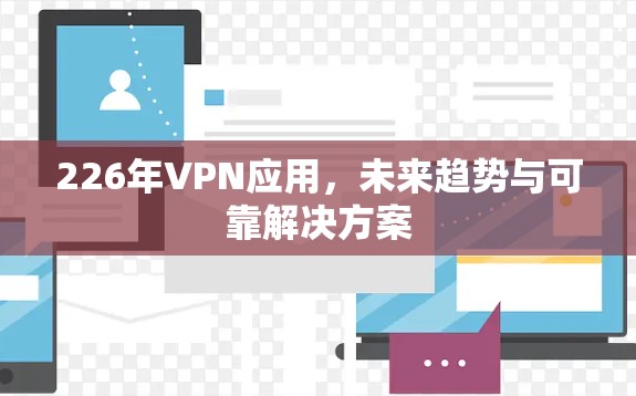 226年VPN应用,未来趋势与可靠解决方案 226年VPN应用,未来趋势与可靠解决方案