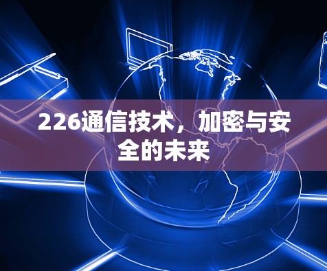 226通信技术,加密与安全的未来 226通信技术,加密与安全的未来
