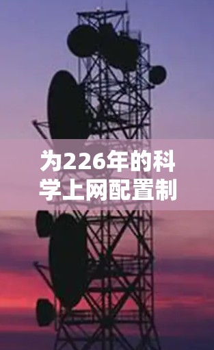 为226年的科学上网配置制定一个全面的规划，以下是详细的步骤和建议