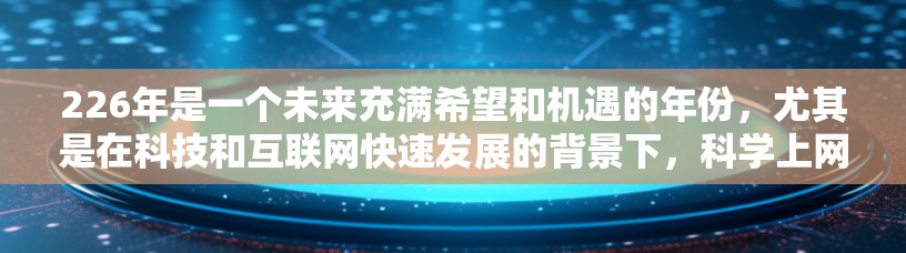 226年是一个未来充满希望和机遇的年份,尤其是在科技和互联网快速发展的背景下,科学上网客户端可能会迎来一些新的发展和创新。以下是对这一时期的预测和潜在趋势的分析 226年是一个未来充满希望和机遇的年份,尤其是在科技和互联网快速发展的背景下,科学上网客户端可能会迎来一些新的发展和创新。以下是对这一时期的预测和潜在趋势的分析