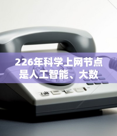 226年科学上网节点是人工智能、大数据和云计算等技术的结合，旨在为科学家提供更高效、更智能的计算工具。以下是对这一趋势的详细分析