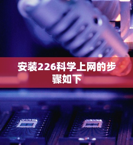 安装226科学上网的步骤如下