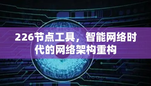 226节点工具,智能网络时代的网络架构重构 226节点工具,智能网络时代的网络架构重构
