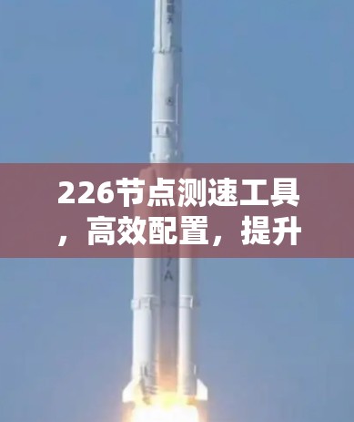 226节点测速工具,高效配置,提升性能与稳定性 226节点测速工具,高效配置,提升性能与稳定性
