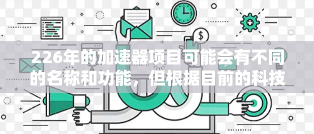226年的加速器项目可能会有不同的名称和功能，但根据目前的科技发展和全球计算中心的趋势来看，以下是一些可能的226年加速器的最新版本