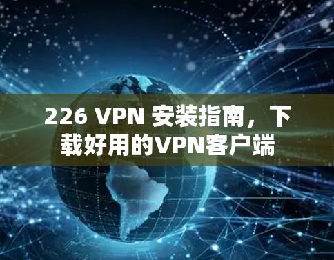 226 VPN 安装指南，下载好用的VPN客户端