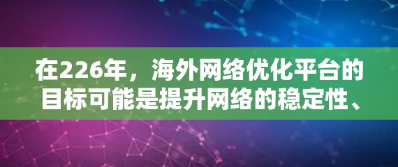 在226年，海外网络优化平台的目标可能是提升网络的稳定性、透明度、可扩展性和安全性，同时优化业务流程和资源分配。以下是一些可能的平台设计思路
