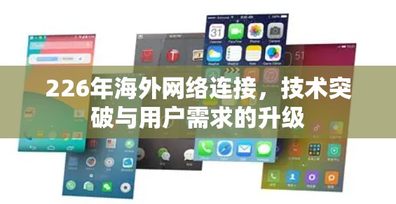 226年海外网络连接,技术突破与用户需求的升级 226年海外网络连接,技术突破与用户需求的升级