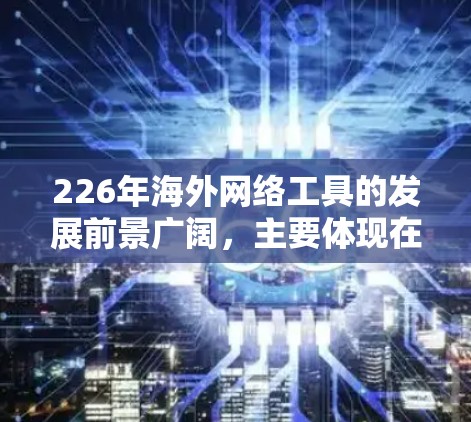 226年海外网络工具的发展前景广阔，主要体现在技术进步、数据升级、智能化应用以及绿色转型等方面。以下是对这一趋势的详细分析