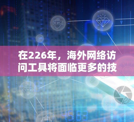 在226年,海外网络访问工具将面临更多的技术突破和技术应用,以提升用户体验和行业竞争力。以下是对226年海外网络访问工具的详细分析和建议 在226年,海外网络访问工具将面临更多的技术突破和技术应用,以提升用户体验和行业竞争力。以下是对226年海外网络访问工具的详细分析和建议