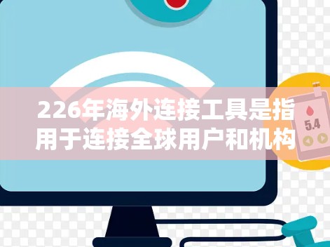 226年海外连接工具是指用于连接全球用户和机构的网络管理工具，旨在支持更复杂的网络环境和未来的技术发展。以下是一些关键点和工具