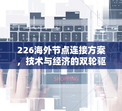 226海外节点连接方案,技术与经济的双轮驱动 226海外节点连接方案,技术与经济的双轮驱动