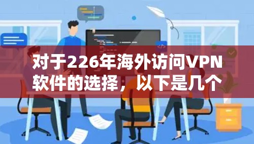 对于226年海外访问VPN软件的选择,以下是几个推荐 对于226年海外访问VPN软件的选择,以下是几个推荐