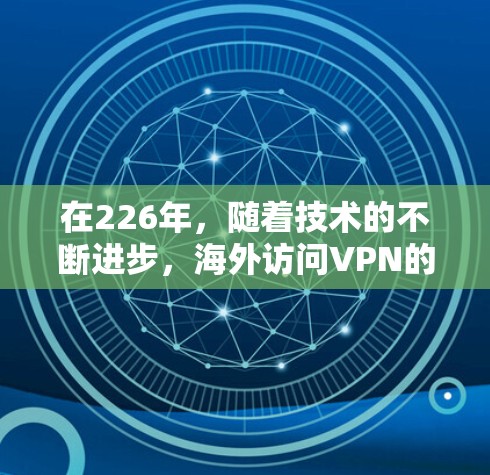 在226年,随着技术的不断进步,海外访问VPN的评测和市场趋势可能会呈现以下几种关键方向 在226年,随着技术的不断进步,海外访问VPN的评测和市场趋势可能会呈现以下几种关键方向