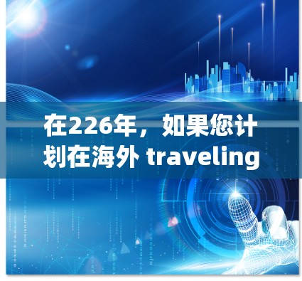 在226年，如果您计划在海外 traveling 或者需要VPN服务，那么选择一个可靠的、安全且流行的国际或国内的VPN软件是非常重要的。以下是226年热门的国际和国内VPN软件推荐