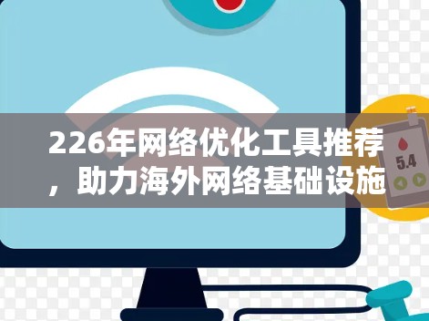 226年网络优化工具推荐,助力海外网络基础设施优化 226年网络优化工具推荐,助力海外网络基础设施优化