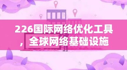 226国际网络优化工具，全球网络基础设施的未来挑战与解决方案