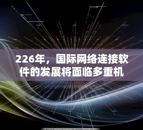 226年，国际网络连接软件的发展将面临多重机遇和挑战，主要趋势如下