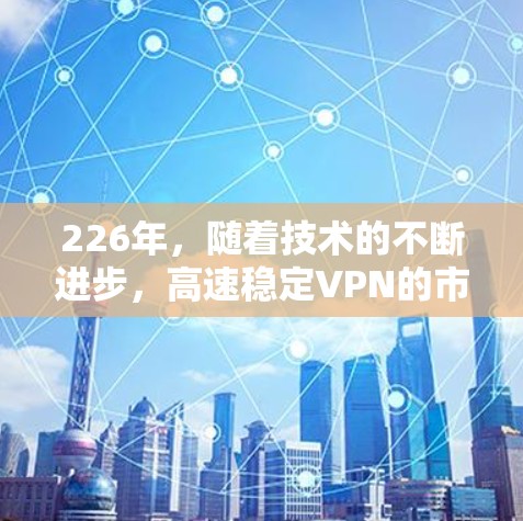 226年,随着技术的不断进步,高速稳定VPN的市场也在不断扩展。以下是226年最新的高速稳定VPN推荐,涵盖多端支持、多语言翻译、多设备兼容性以及强大的加密和威胁防御功能,适合多种使用场景 226年,随着技术的不断进步,高速稳定VPN的市场也在不断扩展。以下是226年最新的高速稳定VPN推荐,涵盖多端支持、多语言翻译、多设备兼容性以及强大的加密和威胁防御功能,适合多种使用场景
