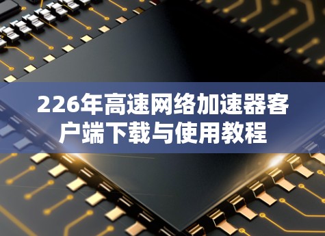 226年高速网络加速器客户端下载与使用教程
