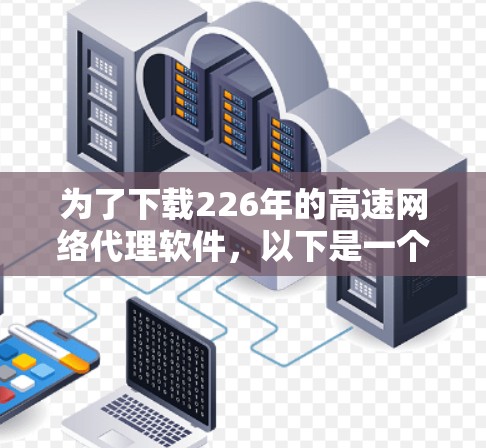 为了下载226年的高速网络代理软件，以下是一个有条理的指南，涵盖各个关键方面