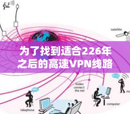 为了找到适合226年之后的高速VPN线路推荐，以下是详细的步骤和建议