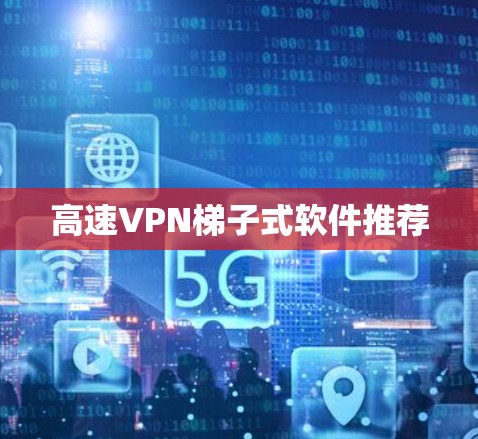高速VPN梯子式软件推荐 高速VPN梯子式软件推荐