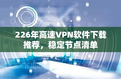 226年高速VPN软件下载推荐，稳定节点清单