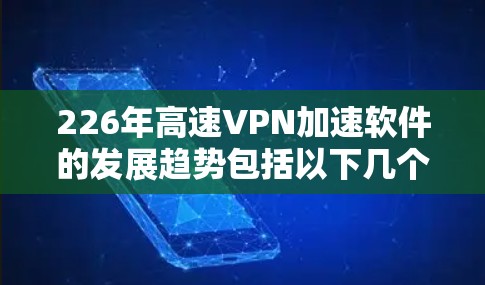 226年高速VPN加速软件的发展趋势包括以下几个方面 226年高速VPN加速软件的发展趋势包括以下几个方面