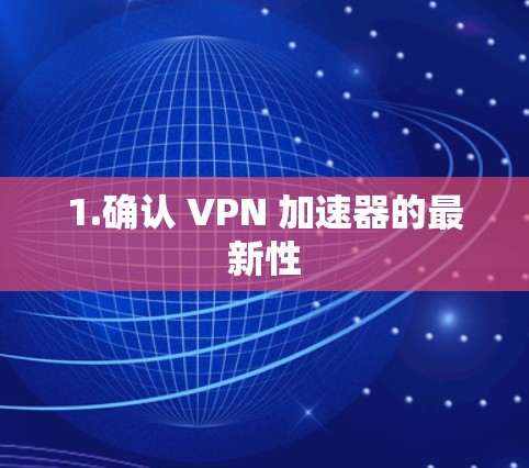 1.确认 VPN 加速器的最新性 1.确认 VPN 加速器的最新性