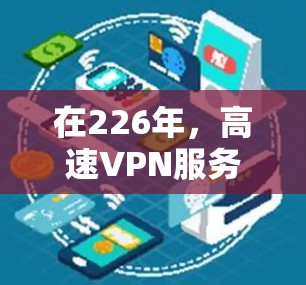在226年，高速VPN服务将面临技术革新，以满足用户在高速公路上的使用需求。以下是针对这一时期的推荐