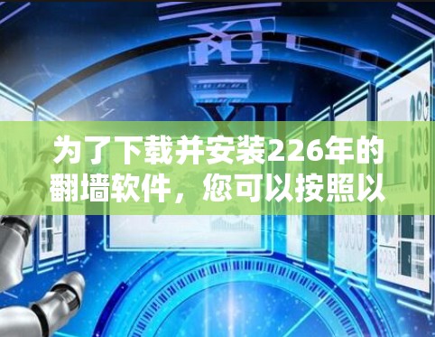 为了下载并安装226年的翻墙软件,您可以按照以下步骤进行 为了下载并安装226年的翻墙软件,您可以按照以下步骤进行