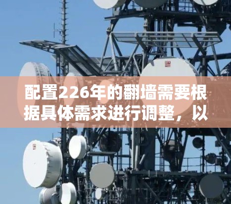 配置226年的翻墙需要根据具体需求进行调整,以下是详细步骤指南 配置226年的翻墙需要根据具体需求进行调整,以下是详细步骤指南