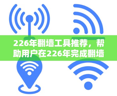 226年翻墙工具推荐，帮助用户在226年完成翻墙任务，优化网站访问记录。以下是一些推荐的工具及其特点