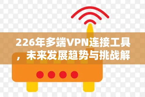 226年多端VPN连接工具，未来发展趋势与挑战解析