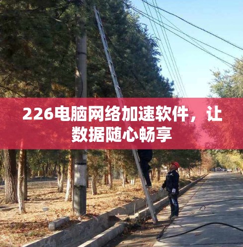 226电脑网络加速软件，让数据随心畅享
