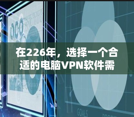 在226年，选择一个合适的电脑VPN软件需要考虑多个因素，包括安全性、支持的协议、界面友好度、兼容性、价格以及网络连接的安全性。以下是针对不同平台推荐的VPN软件