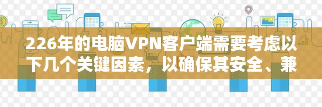 226年的电脑VPN客户端需要考虑以下几个关键因素,以确保其安全、兼容性和适用性 226年的电脑VPN客户端需要考虑以下几个关键因素,以确保其安全、兼容性和适用性