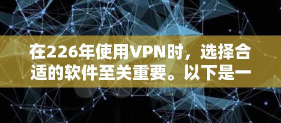 在226年使用VPN时，选择合适的软件至关重要。以下是一些推荐的VPN软件，并结合你的需求进行权衡