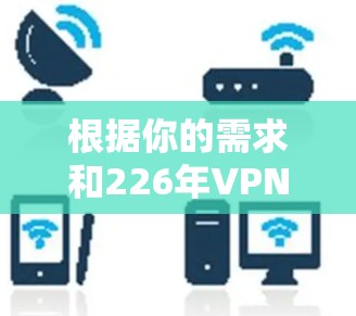 根据你的需求和226年VPN客户端的特点,以下是一个综合考虑的推荐 根据你的需求和226年VPN客户端的特点,以下是一个综合考虑的推荐